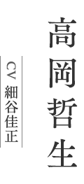 高岡哲生[CV 細谷佳正]